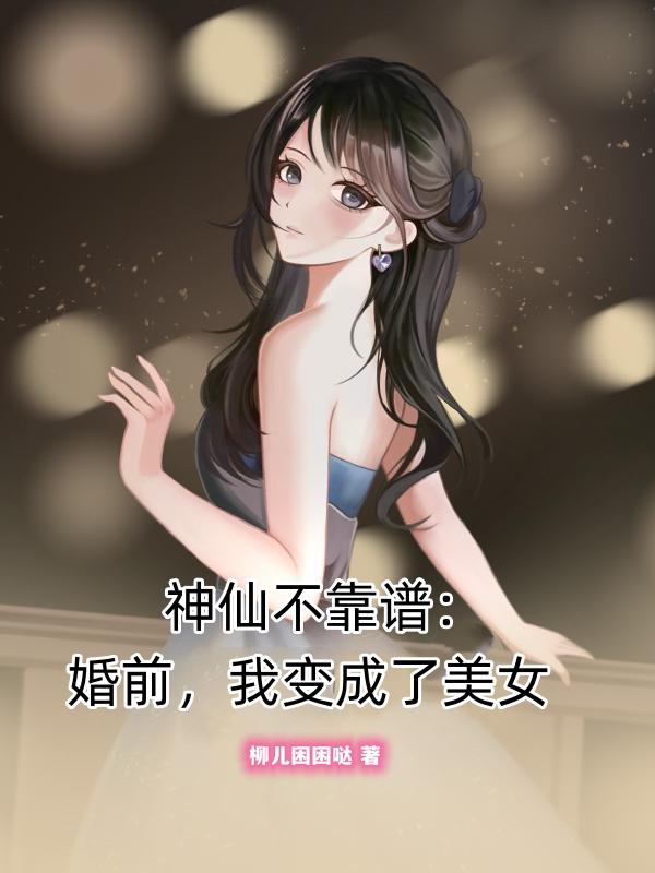 神仙不靠谱：婚前，我变成了美女